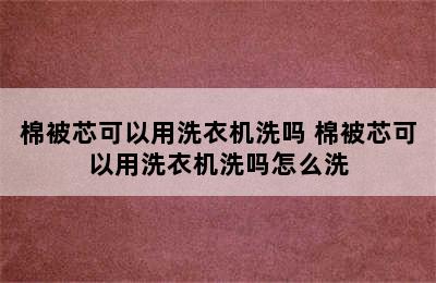 棉被芯可以用洗衣机洗吗 棉被芯可以用洗衣机洗吗怎么洗